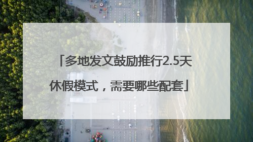 多地发文鼓励推行2.5天休假模式，需要哪些配套