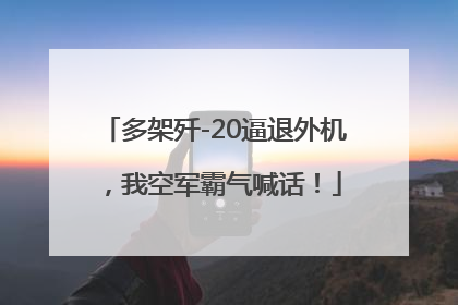 多架歼-20逼退外机，我空军霸气喊话！