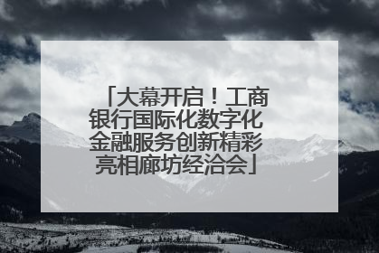大幕开启！工商银行国际化数字化金融服务创新精彩亮相廊坊经洽会