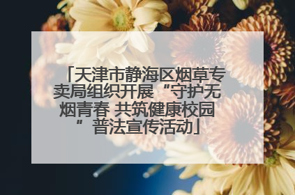 天津市静海区烟草专卖局组织开展“守护无烟青春 共筑健康校园”普法宣传活动