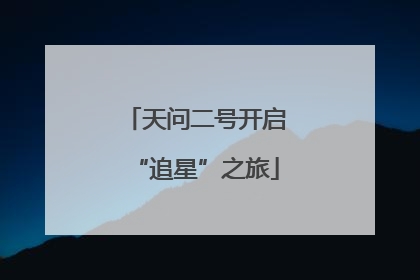 天问二号开启“追星”之旅