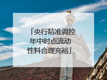 央行精准调控 年中时点流动性料合理充裕