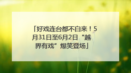 好戏连台都不白来！5月31日至6月2日“越界有戏”爆笑登场