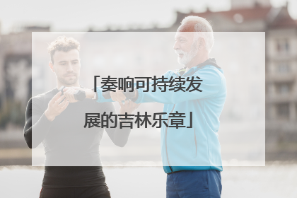 奏响可持续发展的吉林乐章