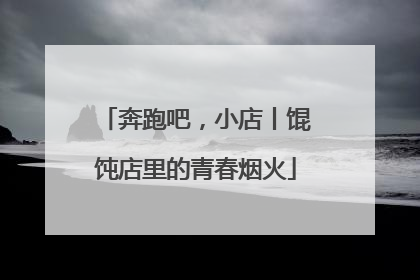 奔跑吧，小店丨馄饨店里的青春烟火