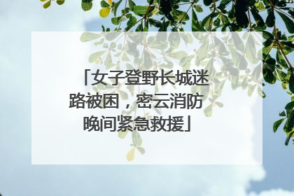 女子登野长城迷路被困，密云消防晚间紧急救援