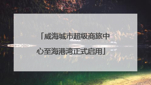 威海城市超级商旅中心至海港湾正式启用