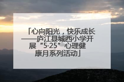 心向阳光，快乐成长——庐江县城西小学开展“5·25”心理健康月系列活动