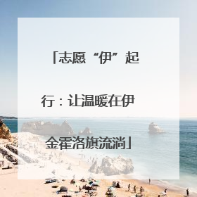 志愿“伊”起行：让温暖在伊金霍洛旗流淌