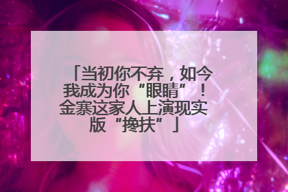 当初你不弃，如今我成为你“眼睛”！金寨这家人上演现实版“搀扶”