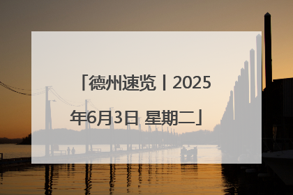 德州速览丨2025年6月3日 星期二