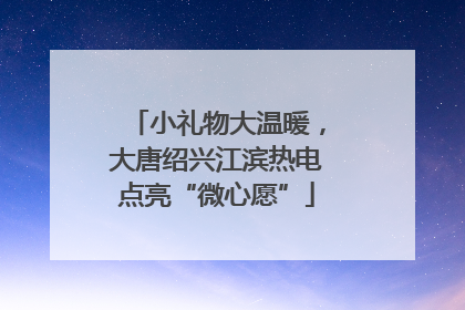 小礼物大温暖，大唐绍兴江滨热电点亮“微心愿”