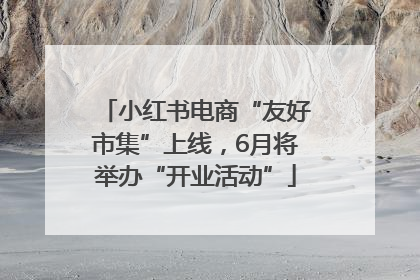 小红书电商“友好市集”上线，6月将举办“开业活动”
