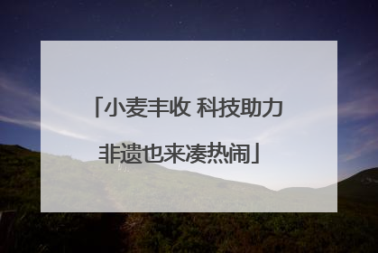 小麦丰收 科技助力 非遗也来凑热闹
