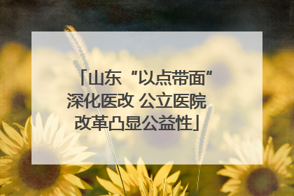 山东“以点带面”深化医改 公立医院改革凸显公益性