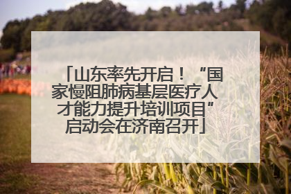 山东率先开启！“国家慢阻肺病基层医疗人才能力提升培训项目”启动会在济南召开