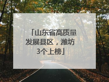 山东省高质量发展县区，潍坊3个上榜