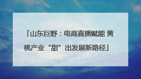 山东巨野：电商直播赋能 黄桃产业“甜”出发展新路径