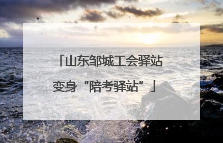 山东邹城工会驿站变身“陪考驿站”