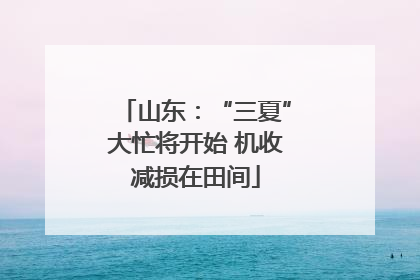山东：“三夏”大忙将开始 机收减损在田间
