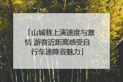 山城巷上演速度与激情 游客近距离感受自行车速降赛魅力