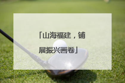 山海福建，铺展振兴画卷