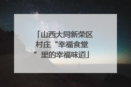山西大同新荣区 村庄“幸福食堂”里的幸福味道