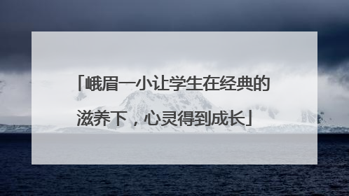 峨眉一小让学生在经典的滋养下，心灵得到成长