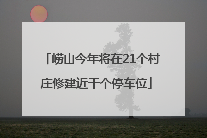 崂山今年将在21个村庄修建近千个停车位