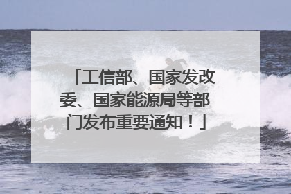 工信部、国家发改委、国家能源局等部门发布重要通知！