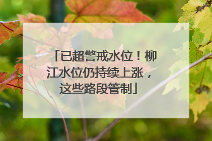 已超警戒水位！柳江水位仍持续上涨，这些路段管制