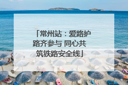 常州站：爱路护路齐参与 同心共筑铁路安全线