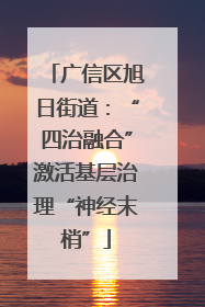 广信区旭日街道：“四治融合”激活基层治理“神经末梢”