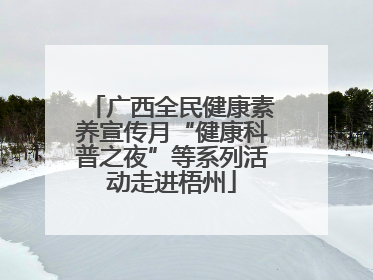 广西全民健康素养宣传月“健康科普之夜”等系列活动走进梧州