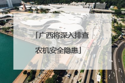 广西将深入排查农机安全隐患