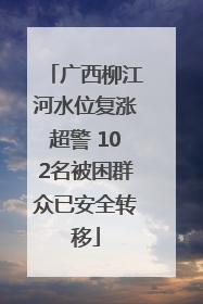 广西柳江河水位复涨超警 102名被困群众已安全转移