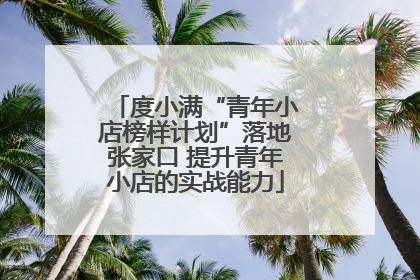 度小满“青年小店榜样计划”落地张家口 提升青年小店的实战能力