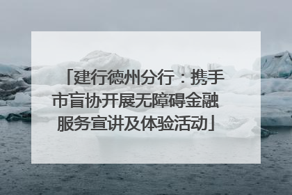 建行德州分行：携手市盲协开展无障碍金融服务宣讲及体验活动
