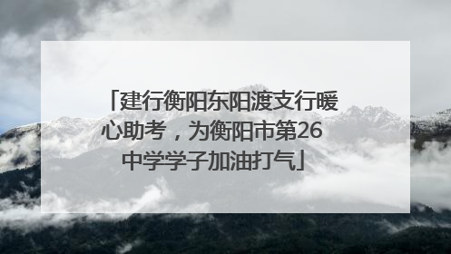 建行衡阳东阳渡支行暖心助考，为衡阳市第26中学学子加油打气
