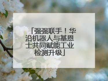 强强联手！华沿机器人与基恩士共同赋能工业检测升级