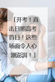 开考！直击日照高考首日！这些场面令人心潮澎湃！