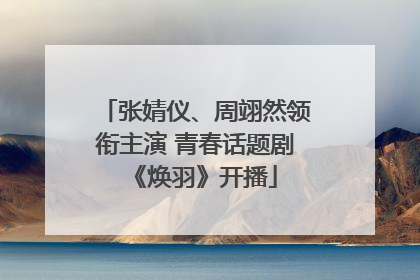 张婧仪、周翊然领衔主演 青春话题剧《焕羽》开播