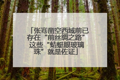 张骞凿空西域前已存在“前丝绸之路” 这些“蜻蜓眼玻璃珠”就是佐证