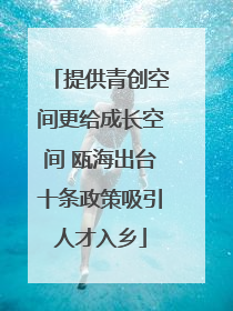 提供青创空间更给成长空间 瓯海出台十条政策吸引人才入乡