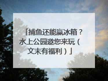 捕鱼还能赢冰箱？水上公园邀您来玩（文末有福利）