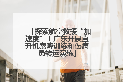 探索航空救援“加速度”！广东开展直升机索降训练和伤病员转运演练