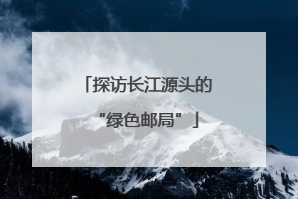 探访长江源头的“绿色邮局”