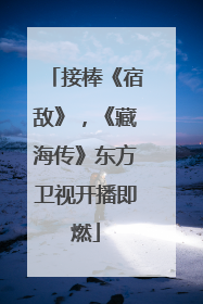 接棒《宿敌》，《藏海传》东方卫视开播即燃