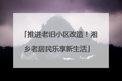 推进老旧小区改造！湘乡老居民乐享新生活