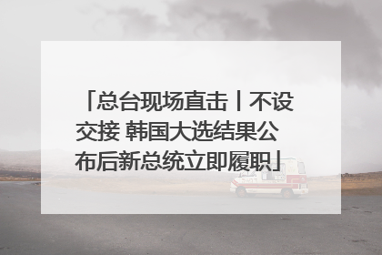 总台现场直击丨不设交接 韩国大选结果公布后新总统立即履职
